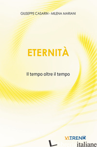ETERNITA'. IL TEMPO OLTRE IL TEMPO. NUOVA EDIZ. - CASARIN GIUSEPPE; MARIANI MILENA