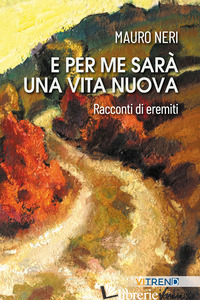 E PER ME SARA' UNA VITA NUOVA. RACCONTI DI EREMITI - NERI MAURO