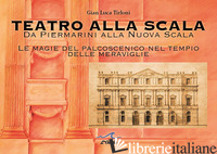TEATRO ALLA SCALA. DA PIERMARINI ALLA NUOVA SCALA. LE MAGIE DEL PALCOSCENICO NEL - TIRLONI GIAN LUCA