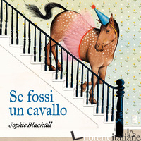 SE FOSSI UN CAVALLO. EDIZ. A COLORI - BLACKALL SOPHIE
