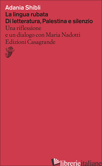 LINGUA RUBATA. DI LETTERATURA, PALESTINA E SILENZIO. UNA RIFLESSIONE E UN DIALOG - SHIBLI ADANIA