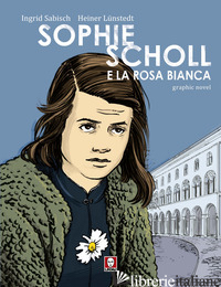 SOPHIE SCHOLL E LA ROSA BIANCA - SABISCH INGRID; LUNSTEDT HEINER