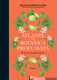 ATLANTE DI BOTANICA PROFUMATA. ESSENZE COMPLEMENTARI. EDIZ. ILLUSTRATA - ELLENA JEAN-CLAUDE