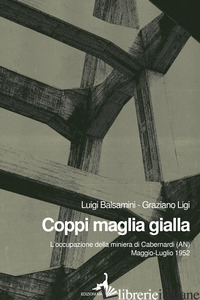 COPPI MAGLIA GIALLA. L'OCCUPAZIONE DELLA MINIERA DI CABERNARDI (AN), MAGGIO-LUGL - BALSAMINI LUIGI; LIGI GRAZIANO