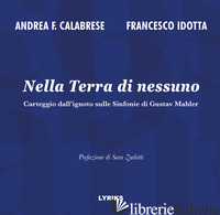 NELLA TERRA DI NESSUNO. CARTEGGIO DALL'IGNOTO SULLE SINFONIE DI GUSTAV MAHLER - CALABRESE ANDREA FRANCESCO; IDOTTA FRANCESCO