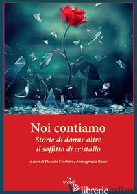 NOI CONTIAMO. STORIE DI DONNE OLTRE IL SOFFITTO DI CRISTALLO - CECCHINI D. (CUR.); RUSSO M. (CUR.); HEINRICH M. M. (CUR.)