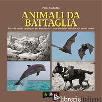 ANIMALI DA BATTAGLIA. TUTTE LE SPECIE IMPIEGATE PER SUPPORTO O COME ARMI DALL'AN - CADEDDU PAOLO