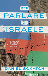 PER PARLARE DI ISRAELE. LA STORIA DI COME SI E' ARRIVATI FIN QUI - SOKATCH DANIEL
