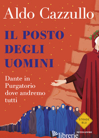 POSTO DEGLI UOMINI. DANTE IN PURGATORIO DOVE ANDREMO TUTTI (IL) - CAZZULLO ALDO