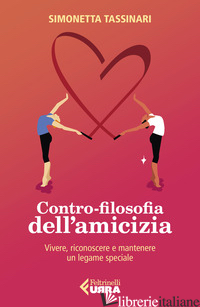CONTRO-FILOSOFIA DELL'AMICIZIA. VIVERE, RICONOSCERE E MANTENERE UN LEGAME SPECIA - TASSINARI SIMONETTA