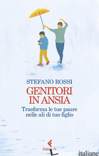 GENITORI IN ANSIA. TRASFORMA LE TUE PAURE NELLE ALI DI TUO FIGLIO - ROSSI STEFANO