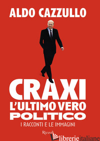 CRAXI. L'ULTIMO VERO POLITICO. I RACCONTI E LE IMMAGINI