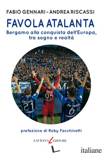 FAVOLA ATALANTA. BERGAMO ALLA CONQUISTA DELL'EUROPA, TRA SOGNO E REALTA' - GENNARI FABIO; RISCASSI ANDREA