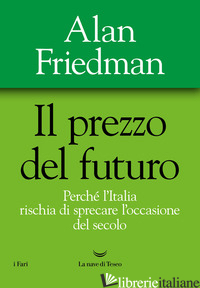 PREZZO DEL FUTURO. PERCHE' L'ITALIA RISCHIA DI SPRECARE L'OCCASIONE DEL SECOLO ( - FRIEDMAN ALAN