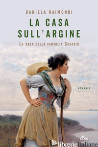 CASA SULL'ARGINE. LA SAGA DELLA FAMIGLIA CASADIO (LA) - RAIMONDI DANIELA