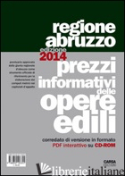 PREZZI INFORMATIVI DELLE OPERE EDILI NELLA REGIONE ABRUZZO (2014). CON CD-ROM - 