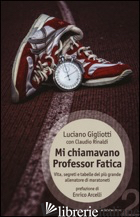 MI CHIAMAVANO PROFESSOR FATICA. VITA, SEGRETI E TABELLE DEL PIU' GRANDE ALLENATO - GIGLIOTTI LUCIANO; RINALDI CLAUDIO