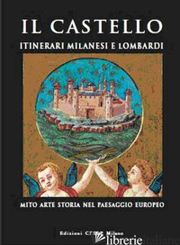 CASTELLO. ITINERARI MILANESI E LOMBARDI. MITO, ARTE, STORIA IN ITALIA E IN EUROP - CORDANI R. (CUR.)