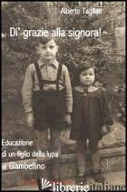 DI' GRAZIE ALLA SIGNORA! EDUCAZIONE DI UN FIGLIO DELLA LUPA AL GIAMBELLINO - TAGLIATI ALBERTO