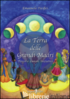 TERRA DELLE GRANDI MADRI. PERCORSO LUNARE INIZIATICO (LA) - PACIFICI EMANUELA