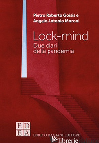 LOCK-MIND. DUE DIARI DALLA PANDEMIA - GOISIS PIETRO ROBERTO; MORONI ANGELO ANTONIO