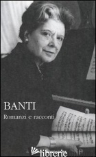 ROMANZI E RACCONTI - BANTI ANNA; GARAVINI F. (CUR.); DESIDERI L. (CUR.)