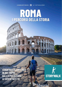 STORYWALK ROMA. I PERCORSI DELLA STORIA. L'ESPLORAZIONE DELLA CAPITALE IN 100 TA - EUSEPI M. (CUR.)