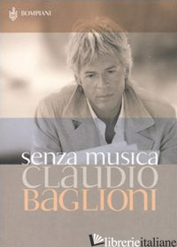 SENZA MUSICA. SCRITTI DAL 1974 - BAGLIONI CLAUDIO; CESARO G. (CUR.)