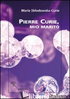PIERRE CURIE, MIO MARITO - CURIE MARIE