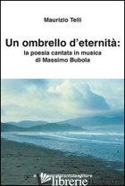 OMBRELLO D'ETERNITA'. LA POESIA CANTATA IN MUSICA DI MASSIMO BUBOLA (UN) - TELLI MAURIZIO