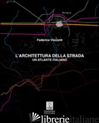 ARCHITETTURA DELLA STRADA. UN ATLANTE ITALIANO (L') - VISCONTI FEDERICA