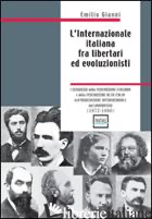 INTERNAZIONALE ITALIANA FRA LIBERTARI ED EVOLUZIONISTI (1872-1880) (L') - GIANNI EMILIO
