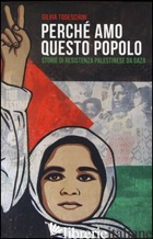 PERCHE' AMO QUESTO POPOLO. STORIE DI RESISTENZA PALESTINESE DA GAZA - TODESCHINI SILVIA