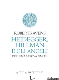 HEIDEGGER, HILLMAN E GLI ANGELI. PER UNA NUOVA GNOSI - AVENS ROBERTS; FILONI M. (CUR.)