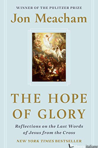THE HOPE OF GLORY: REFLECTIONS ON THE LAST WORDS OF JESUS FROM THE CROSS - MEACHAM JON