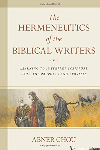 THE HERMENEUTICS OF THE BIBLICAL WRITERS: LEARNING TO INTERPRET SCRIPTURE FROM - CHOU ABNER