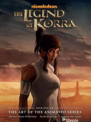 The Legend of Korra: The Art of the Animated Series--Book One: Air (Second Editi - DiMartino, Michael Dante