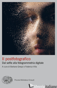 POSTFOTOGRAFICO. DAL SELFIE ALLA FOTOGRAMMETRIA DIGITALE (IL) - GRESPI B. (CUR.); VILLA F. (CUR.)