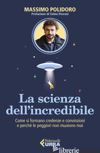 SCIENZA DELL'INCREDIBILE. COME SI FORMANO CREDENZE E CONVINZIONI E PERCHE' LE PE - POLIDORO MASSIMO