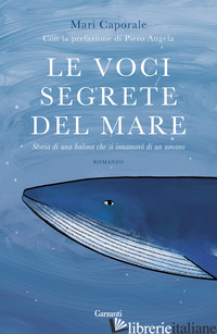 VOCI SEGRETE DEL MARE. STORIA DI UNA BALENA CHE SI INNAMORO' DI UN UMANO (LE) - CAPORALE MARI