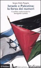 ISRAELE E PALESTINA: LA FORZA DEI NUMERI. IL CONFLITTO MEDIORIENTALE FRA DEMOGRA - DELLA PERGOLA SERGIO