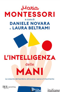 INTELLIGENZA DELLE MANI. LA CRESCITA DEL BAMBINO ATTRAVERSO I SENSI E IL MOVIMEN - MONTESSORI MARIA; NOVARA D. (CUR.); BELTRAMI L. (CUR.)