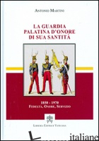 GUARDIA PALATINA D'ONORE DI SUA SANTITA' 1850-1970. FEDELTA', ONORE, SERVIZIO (L - MARTINI ANTONIO