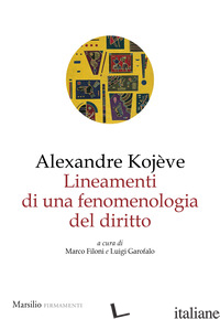 LINEAMENTI DI UNA FENOMENOLOGIA DEL DIRITTO - KOJEVE ALEXANDRE; FILONI M. (CUR.); GAROFALO L. (CUR.)