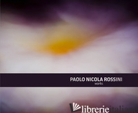 PAOLO NICOLA ROSSINI. WORKS. EDIZ. ILLUSTRATA - ARTINGENIO (CUR.)