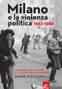 MILANO E LA VIOLENZA POLITICA 1962-1986. LA MAPPA DEI LUOGHI DELLA CITTA' E I LU - STECCANELLA DAVIDE
