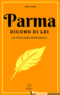 PARMA. DICONO DI LEI. LA CITTA' NELLA LETTERATURA - NOTTE L. (CUR.); PORTELLI M. (CUR.)