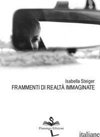 FRAMMENTI DI REALTA' IMMAGINATE - STEIGER ISABELLA