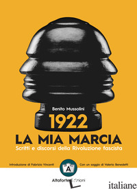 1922. LA MIA MARCIA. SCRITTI E DISCORSI DELLA RIVOLUZIONE FASCISTA - MUSSOLINI BENITO; VINCENTI F. (CUR.); BENEDETTI V. (CUR.)