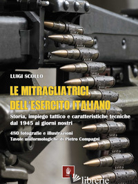 MITRAGLIATRICI DELL'ESERCITO ITALIANO. STORIA, IMPIEGO TATTICO E CARATTERISTICHE - SCOLLO LUIGI